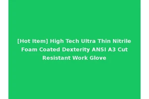 [Hot Item] High Tech Ultra Thin Nitrile Foam Coated Dexterity ANSI A3 Cut Resistant Work Glove