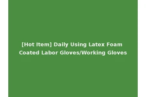 [Hot Item] Daily Using Latex Foam Coated Labor Gloves/Working Gloves
