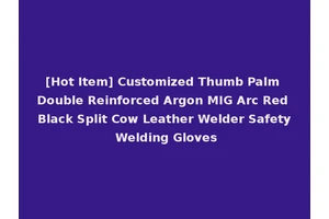 [Hot Item] Customized Thumb Palm Double Reinforced Argon MIG Arc Red Black Split Cow Leather Welder Safety Welding Gloves