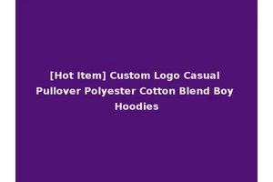 [Hot Item] Custom Logo Casual Pullover Polyester Cotton Blend Boy Hoodies