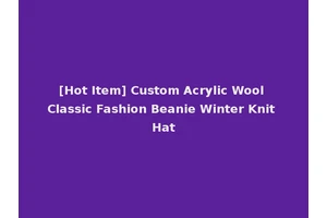 [Hot Item] Custom Acrylic Wool Classic Fashion Beanie Winter Knit Hat