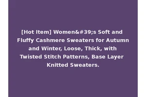 [Hot Item] Women's Soft and Fluffy Cashmere Sweaters for Autumn and Winter, Loose, Thick, with Twisted Stitch Patterns, Base Layer Knitted Sweaters.