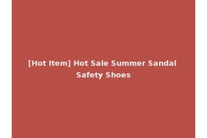 [Hot Item] Hot Sale Summer Sandal Safety Shoes