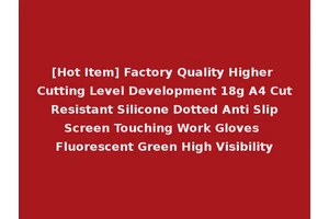 [Hot Item] Factory Quality Higher Cutting Level Development 18g A4 Cut Resistant Silicone Dotted Anti Slip Screen Touching Work Gloves Fluorescent Green High Visibility