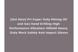 [Hot Item] Pri Super Duty Mining Oil and Gas Hand Drilling High Performance Vibration Oilfield Heavy Duty Work Safety Anti Impact Gloves