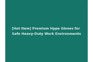 [Hot Item] Premium Hppe Gloves for Safe Heavy-Duty Work Environments