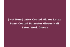[Hot Item] Latex Coated Gloves Latex Foam Coated Polyester Gloves Half Latex Work Gloves