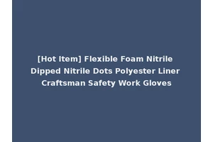 [Hot Item] Flexible Foam Nitrile Dipped Nitrile Dots Polyester Liner Craftsman Safety Work Gloves