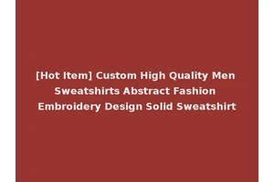 [Hot Item] Custom High Quality Men Sweatshirts Abstract Fashion Embroidery Design Solid Sweatshirt