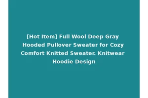 [Hot Item] Full Wool Deep Gray Hooded Pullover Sweater for Cozy Comfort Knitted Sweater. Knitwear Hoodie Design