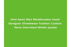 [Hot Item] Men Windbreaker Hood Designer Streetwear Fashion Custom Mens Oversized Winter Jacket