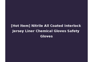 [Hot Item] Nitrile All Coated Interlock Jersey Liner Chemical Gloves Safety Gloves