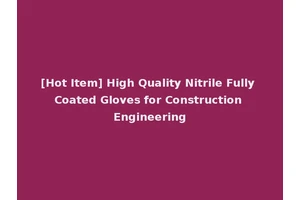 [Hot Item] High Quality Nitrile Fully Coated Gloves for Construction Engineering