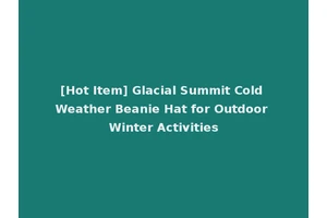 [Hot Item] Glacial Summit Cold Weather Beanie Hat for Outdoor Winter Activities