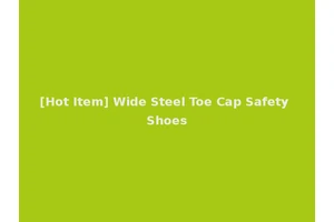 [Hot Item] Wide Steel Toe Cap Safety Shoes