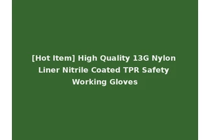 [Hot Item] High Quality 13G Nylon Liner Nitrile Coated TPR Safety Working Gloves
