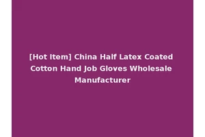 [Hot Item] China Half Latex Coated Cotton Hand Job Gloves Wholesale Manufacturer