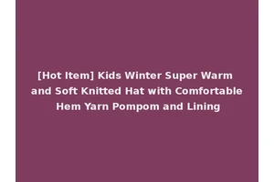 [Hot Item] Kids Winter Super Warm and Soft Knitted Hat with Comfortable Hem Yarn Pompom and Lining