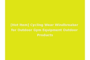 [Hot Item] Cycling Wear Windbreaker for Outdoor Gym Equipment Outdoor Products