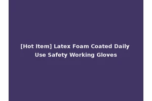 [Hot Item] Latex Foam Coated Daily Use Safety Working Gloves