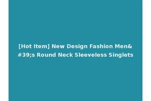 [Hot Item] New Design Fashion Men's Round Neck Sleeveless Singlets