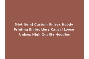 [Hot Item] Custom Unisex Hoody Printing Embroidery Causal Loose Unisex High Quality Hoodies