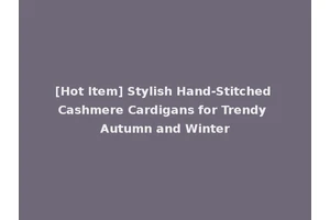 [Hot Item] Stylish Hand-Stitched Cashmere Cardigans for Trendy Autumn and Winter