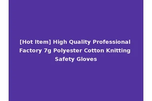 [Hot Item] High Quality Professional Factory 7g Polyester Cotton Knitting Safety Gloves