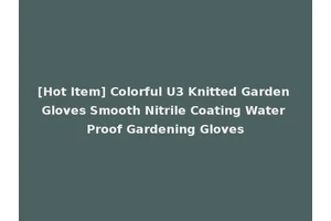 [Hot Item] Colorful U3 Knitted Garden Gloves Smooth Nitrile Coating Water Proof Gardening Gloves