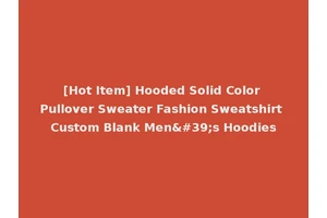 [Hot Item] Hooded Solid Color Pullover Sweater Fashion Sweatshirt Custom Blank Men's Hoodies