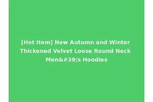[Hot Item] New Autumn and Winter Thickened Velvet Loose Round Neck Men's Hoodies