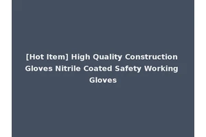 [Hot Item] High Quality Construction Gloves Nitrile Coated Safety Working Gloves
