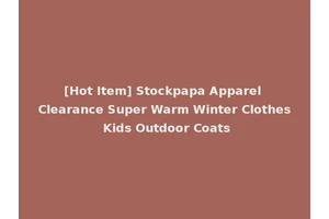 [Hot Item] Stockpapa Apparel Clearance Super Warm Winter Clothes Kids Outdoor Coats