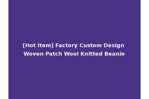 [Hot Item] Factory Custom Design Woven Patch Wool Knitted Beanie