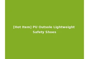 [Hot Item] PU Outsole Lightweight Safety Shoes