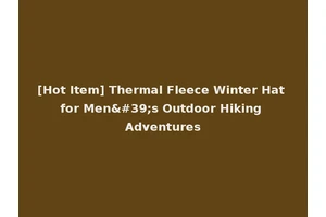 [Hot Item] Thermal Fleece Winter Hat for Men's Outdoor Hiking Adventures