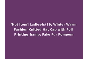 [Hot Item] Ladies' Winter Warm Fashion Knitted Hat Cap with Foil Printing &amp; Fake Fur Pompom