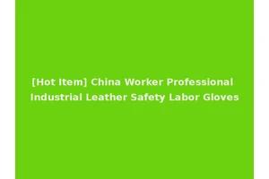 [Hot Item] China Worker Professional Industrial Leather Safety Labor Gloves