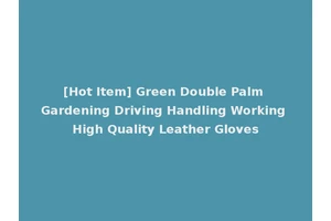 [Hot Item] Green Double Palm Gardening Driving Handling Working High Quality Leather Gloves