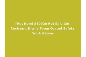 [Hot Item] S1002n Hot Sale Cut Resistant Nitrile Foam Coated Safety Work Gloves