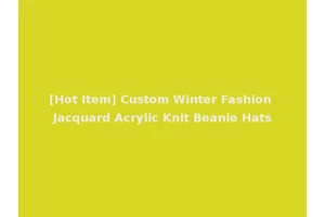 [Hot Item] Custom Winter Fashion Jacquard Acrylic Knit Beanie Hats