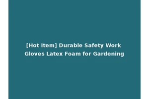 [Hot Item] Durable Safety Work Gloves Latex Foam for Gardening