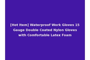 [Hot Item] Waterproof Work Gloves 15 Gauge Double Coated Nylon Gloves with Comfortable Latex Foam