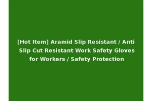 [Hot Item] Aramid Slip Resistant / Anti Slip Cut Resistant Work Safety Gloves for Workers / Safety Protection
