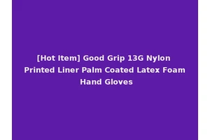 [Hot Item] Good Grip 13G Nylon Printed Liner Palm Coated Latex Foam Hand Gloves