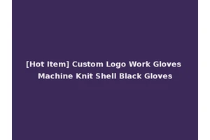 [Hot Item] Custom Logo Work Gloves Machine Knit Shell Black Gloves