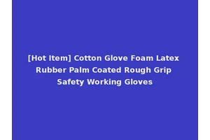 [Hot Item] Cotton Glove Foam Latex Rubber Palm Coated Rough Grip Safety Working Gloves