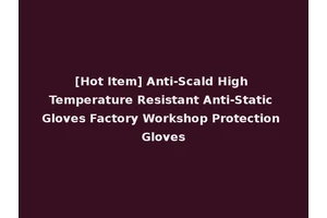 [Hot Item] Anti-Scald High Temperature Resistant Anti-Static Gloves Factory Workshop Protection Gloves