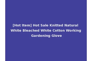 [Hot Item] Hot Sale Knitted Natural White Bleached White Cotton Working Gardening Glove
