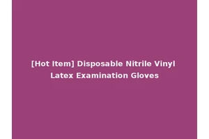 [Hot Item] Disposable Nitrile Vinyl Latex Examination Gloves